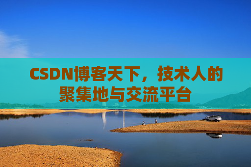 CSDN博客天下,技术人的聚集地与交流平台